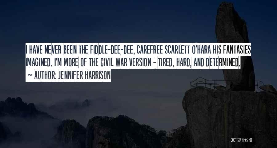 Jennifer Harrison Quotes: I Have Never Been The Fiddle-dee-dee, Carefree Scarlett O'hara His Fantasies Imagined. I'm More Of The Civil War Version -