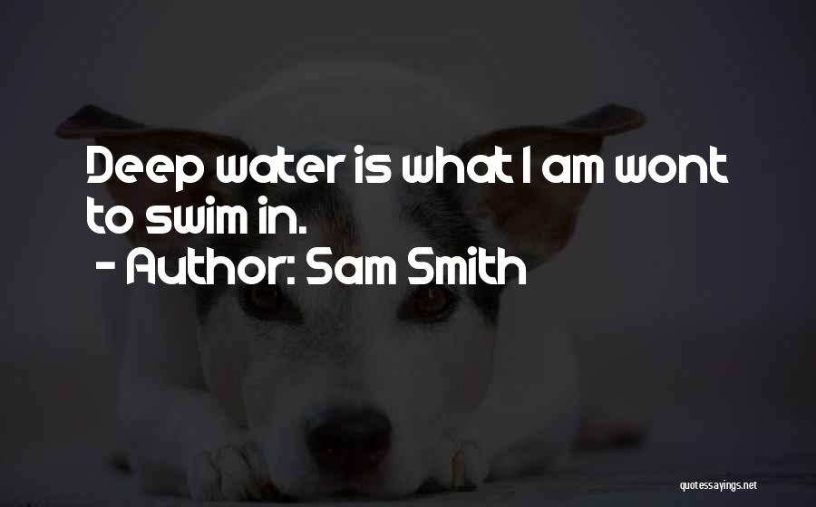 Sam Smith Quotes: Deep Water Is What I Am Wont To Swim In.