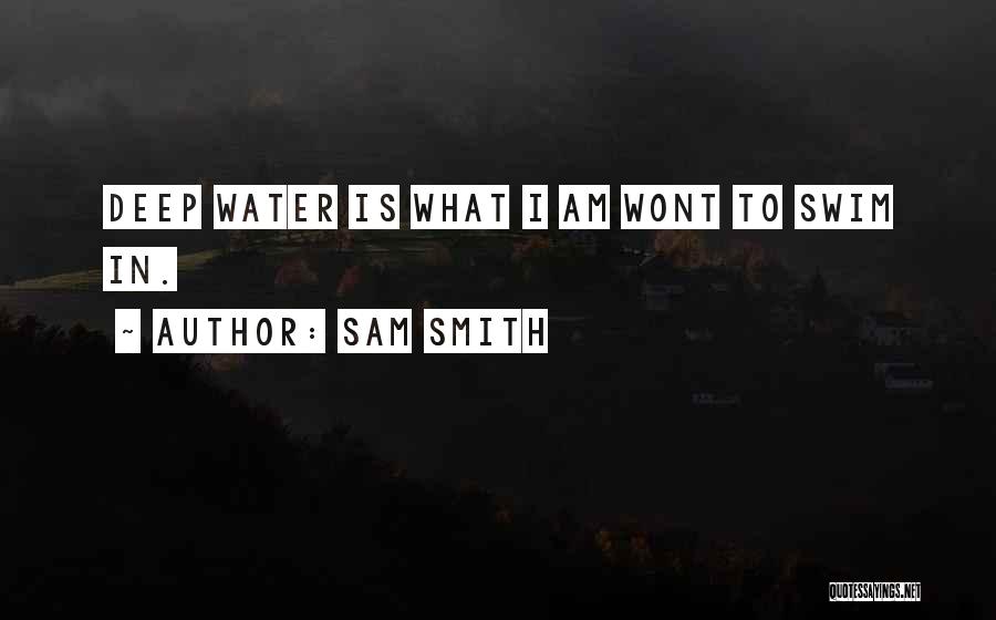 Sam Smith Quotes: Deep Water Is What I Am Wont To Swim In.