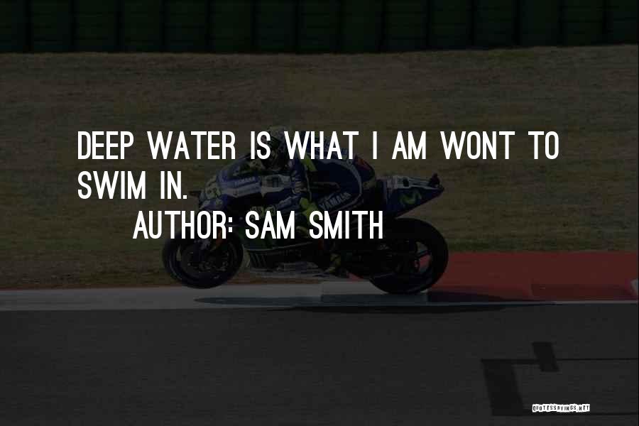 Sam Smith Quotes: Deep Water Is What I Am Wont To Swim In.