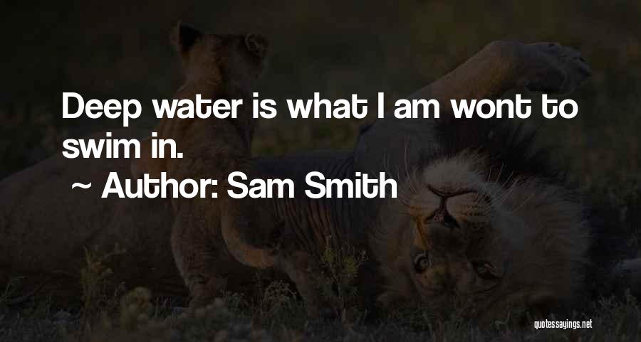 Sam Smith Quotes: Deep Water Is What I Am Wont To Swim In.