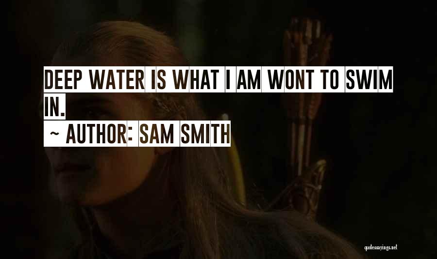 Sam Smith Quotes: Deep Water Is What I Am Wont To Swim In.