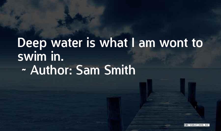 Sam Smith Quotes: Deep Water Is What I Am Wont To Swim In.