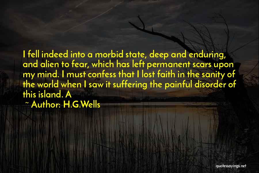 H.G.Wells Quotes: I Fell Indeed Into A Morbid State, Deep And Enduring, And Alien To Fear, Which Has Left Permanent Scars Upon