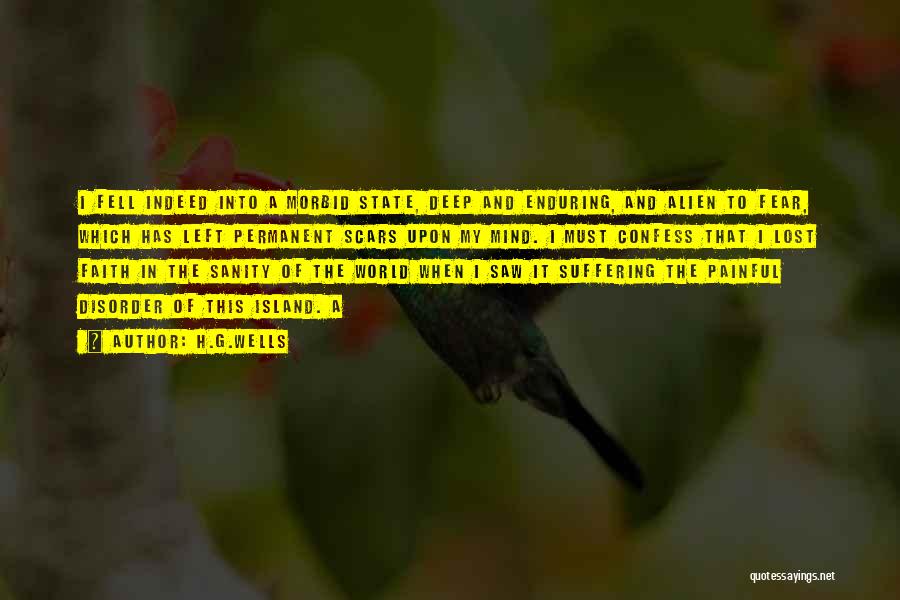 H.G.Wells Quotes: I Fell Indeed Into A Morbid State, Deep And Enduring, And Alien To Fear, Which Has Left Permanent Scars Upon