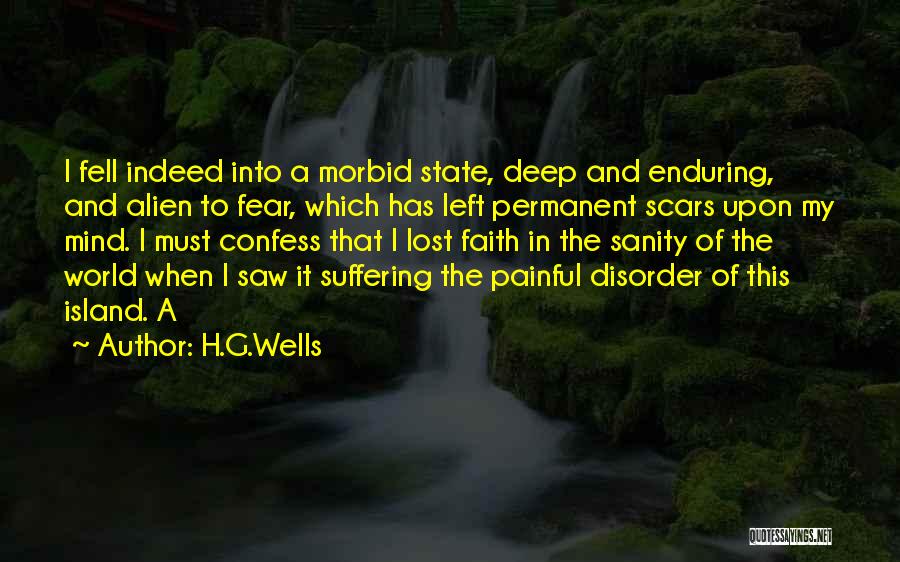 H.G.Wells Quotes: I Fell Indeed Into A Morbid State, Deep And Enduring, And Alien To Fear, Which Has Left Permanent Scars Upon