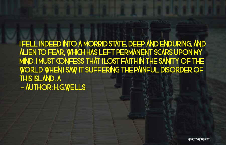 H.G.Wells Quotes: I Fell Indeed Into A Morbid State, Deep And Enduring, And Alien To Fear, Which Has Left Permanent Scars Upon