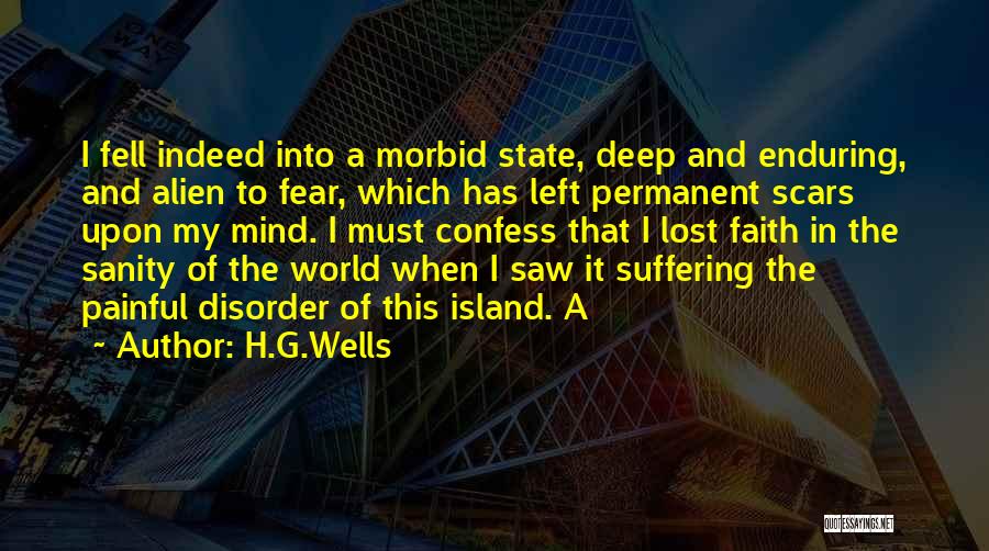 H.G.Wells Quotes: I Fell Indeed Into A Morbid State, Deep And Enduring, And Alien To Fear, Which Has Left Permanent Scars Upon