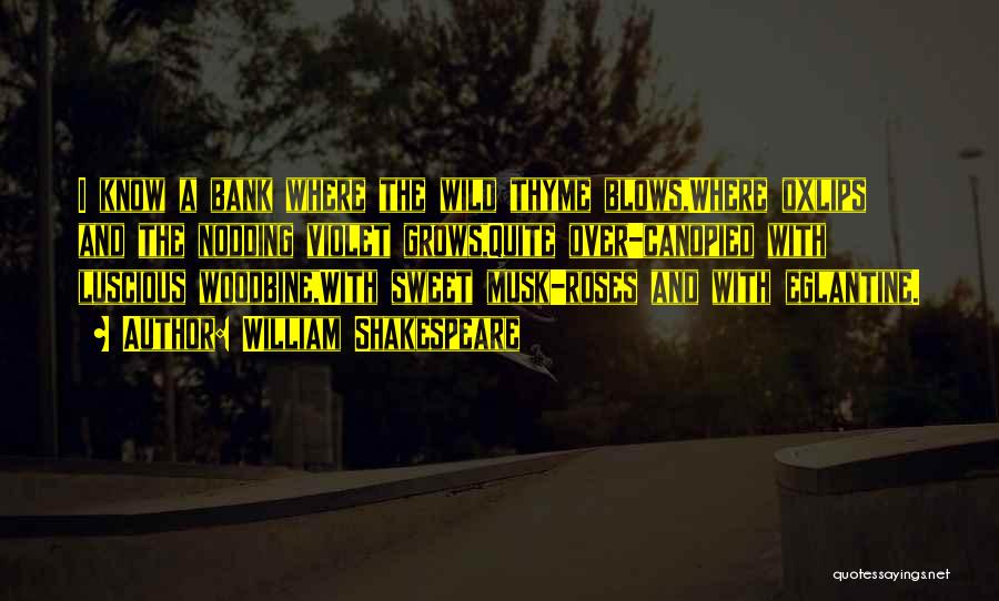 William Shakespeare Quotes: I Know A Bank Where The Wild Thyme Blows,where Oxlips And The Nodding Violet Grows,quite Over-canopied With Luscious Woodbine,with Sweet