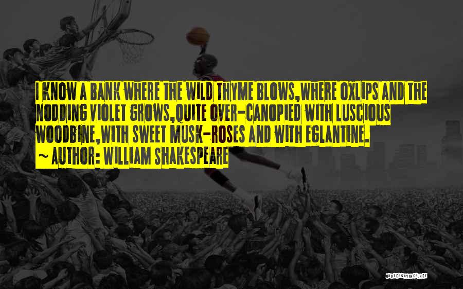 William Shakespeare Quotes: I Know A Bank Where The Wild Thyme Blows,where Oxlips And The Nodding Violet Grows,quite Over-canopied With Luscious Woodbine,with Sweet