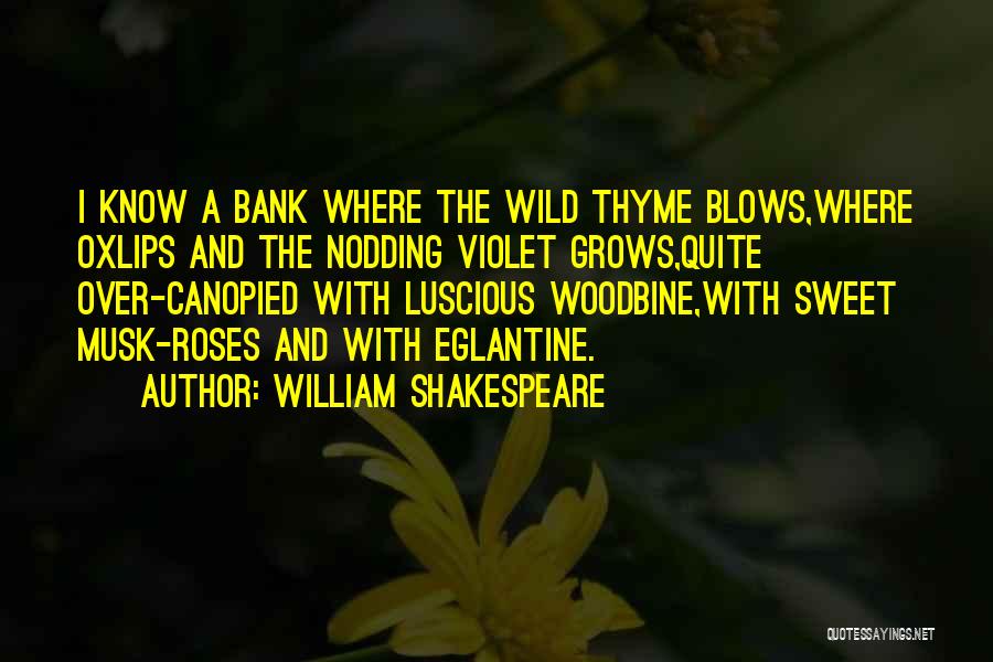 William Shakespeare Quotes: I Know A Bank Where The Wild Thyme Blows,where Oxlips And The Nodding Violet Grows,quite Over-canopied With Luscious Woodbine,with Sweet