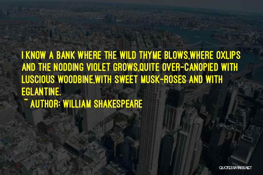 William Shakespeare Quotes: I Know A Bank Where The Wild Thyme Blows,where Oxlips And The Nodding Violet Grows,quite Over-canopied With Luscious Woodbine,with Sweet