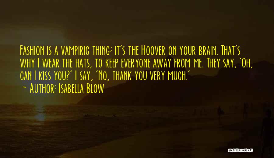 Isabella Blow Quotes: Fashion Is A Vampiric Thing; It's The Hoover On Your Brain. That's Why I Wear The Hats, To Keep Everyone