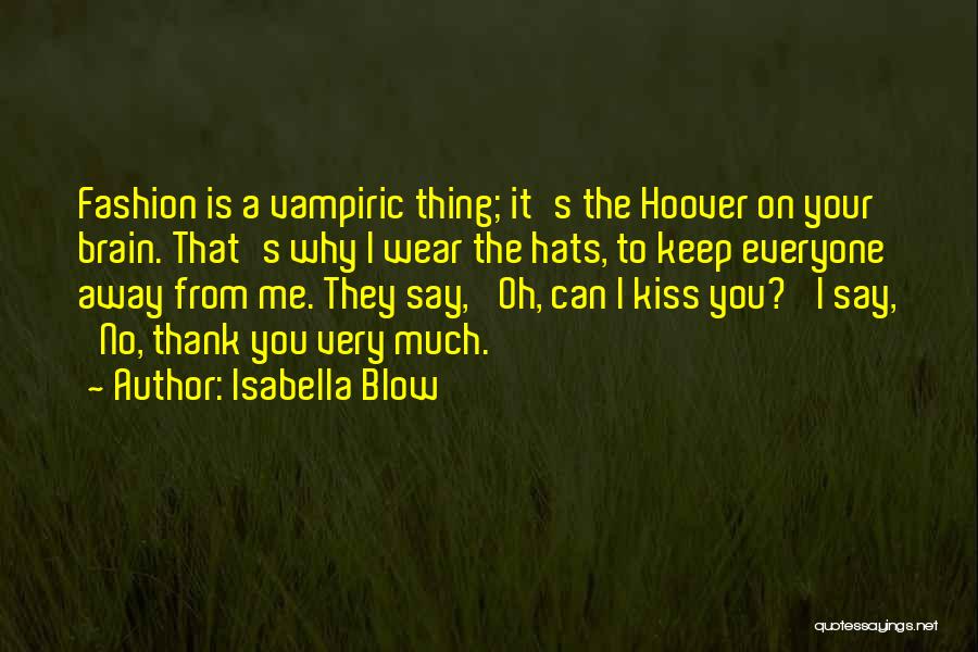 Isabella Blow Quotes: Fashion Is A Vampiric Thing; It's The Hoover On Your Brain. That's Why I Wear The Hats, To Keep Everyone