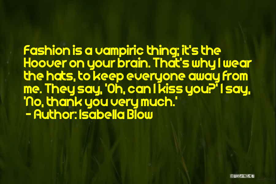 Isabella Blow Quotes: Fashion Is A Vampiric Thing; It's The Hoover On Your Brain. That's Why I Wear The Hats, To Keep Everyone