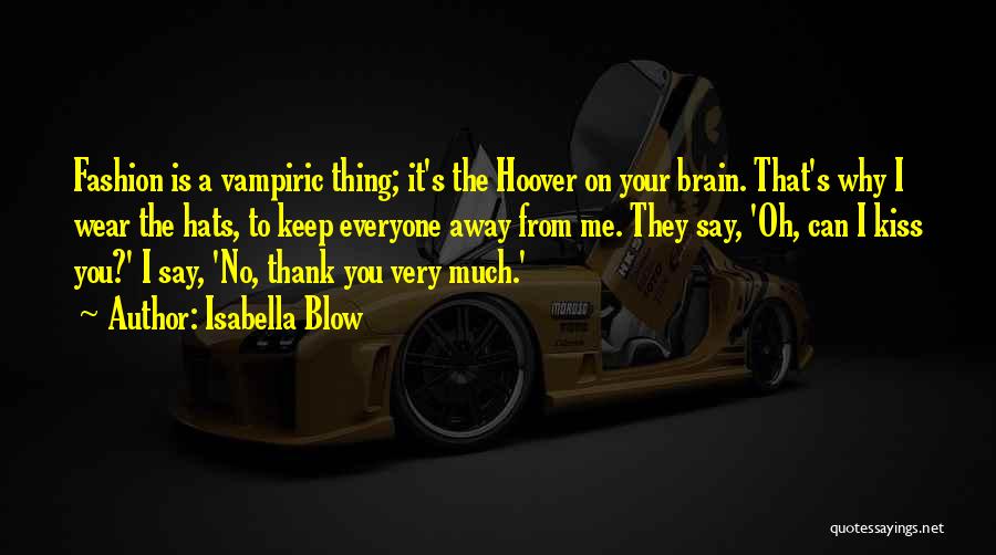 Isabella Blow Quotes: Fashion Is A Vampiric Thing; It's The Hoover On Your Brain. That's Why I Wear The Hats, To Keep Everyone