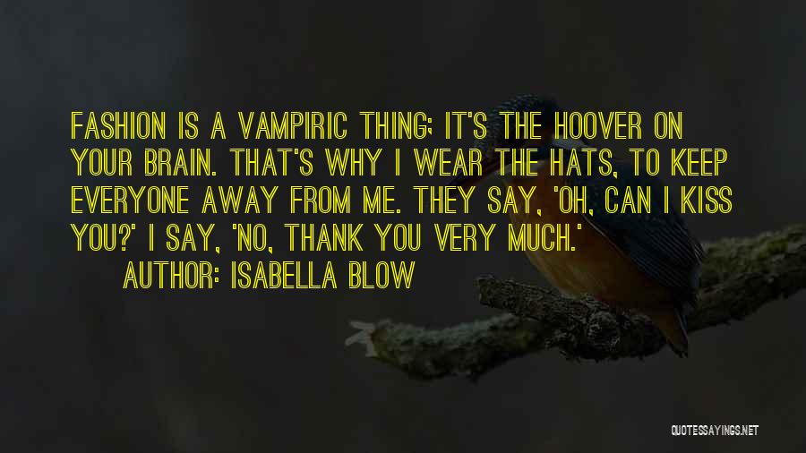 Isabella Blow Quotes: Fashion Is A Vampiric Thing; It's The Hoover On Your Brain. That's Why I Wear The Hats, To Keep Everyone