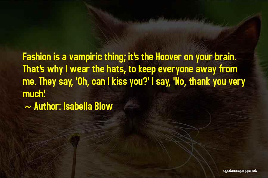 Isabella Blow Quotes: Fashion Is A Vampiric Thing; It's The Hoover On Your Brain. That's Why I Wear The Hats, To Keep Everyone