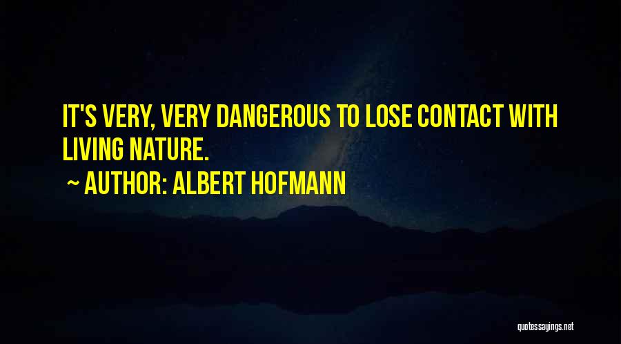 Albert Hofmann Quotes: It's Very, Very Dangerous To Lose Contact With Living Nature.