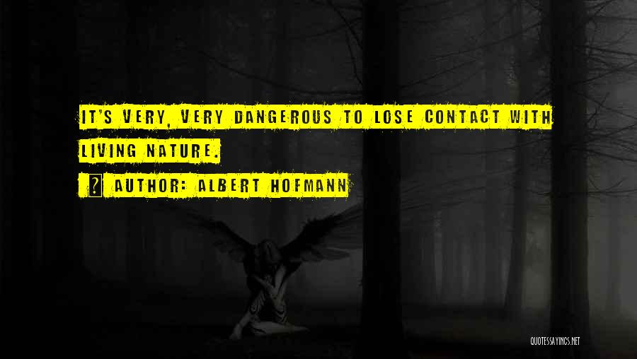 Albert Hofmann Quotes: It's Very, Very Dangerous To Lose Contact With Living Nature.