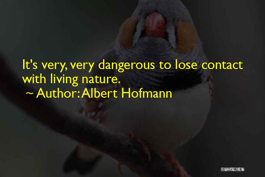 Albert Hofmann Quotes: It's Very, Very Dangerous To Lose Contact With Living Nature.