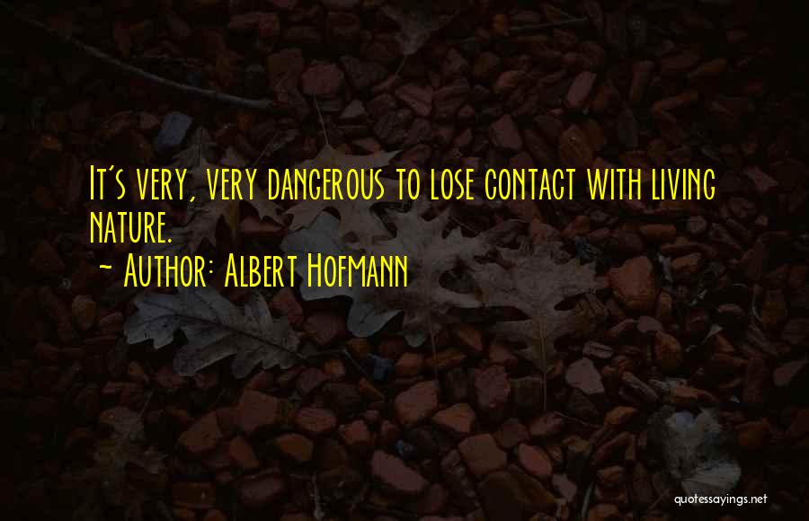 Albert Hofmann Quotes: It's Very, Very Dangerous To Lose Contact With Living Nature.