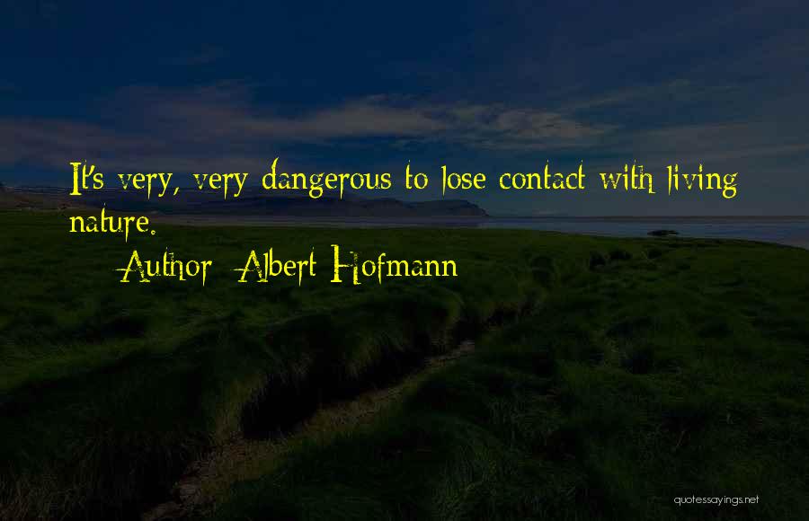 Albert Hofmann Quotes: It's Very, Very Dangerous To Lose Contact With Living Nature.