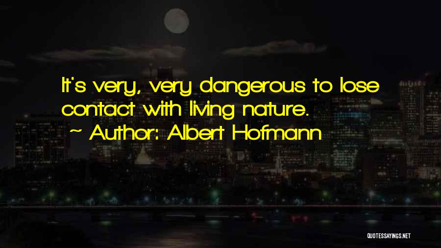 Albert Hofmann Quotes: It's Very, Very Dangerous To Lose Contact With Living Nature.