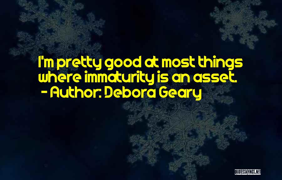 Debora Geary Quotes: I'm Pretty Good At Most Things Where Immaturity Is An Asset.