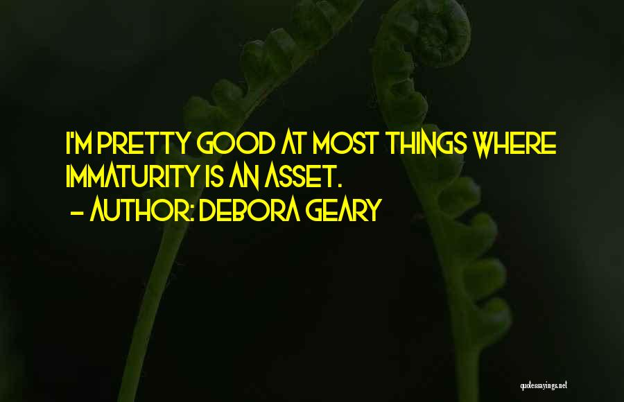 Debora Geary Quotes: I'm Pretty Good At Most Things Where Immaturity Is An Asset.