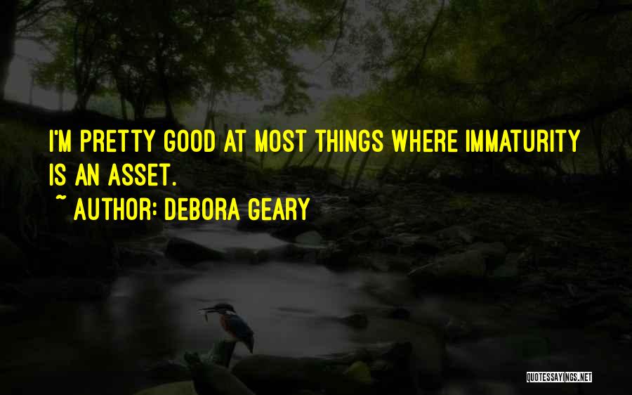 Debora Geary Quotes: I'm Pretty Good At Most Things Where Immaturity Is An Asset.