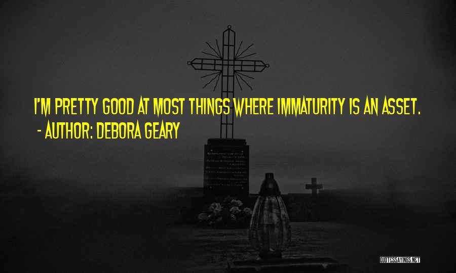 Debora Geary Quotes: I'm Pretty Good At Most Things Where Immaturity Is An Asset.