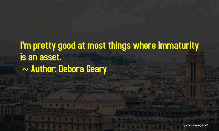 Debora Geary Quotes: I'm Pretty Good At Most Things Where Immaturity Is An Asset.