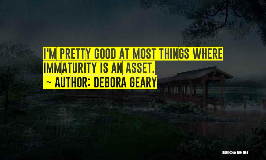 Debora Geary Quotes: I'm Pretty Good At Most Things Where Immaturity Is An Asset.