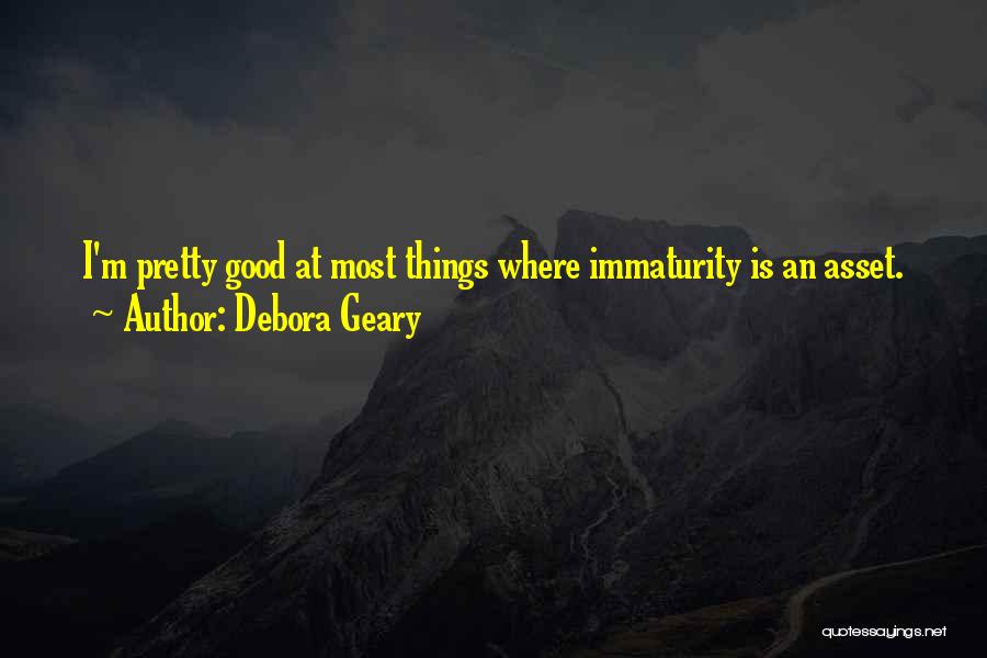 Debora Geary Quotes: I'm Pretty Good At Most Things Where Immaturity Is An Asset.