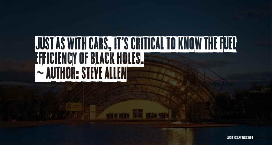 Steve Allen Quotes: Just As With Cars, It's Critical To Know The Fuel Efficiency Of Black Holes.