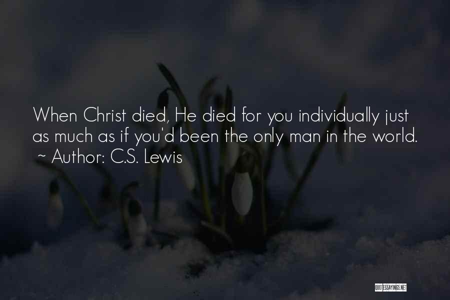 C.S. Lewis Quotes: When Christ Died, He Died For You Individually Just As Much As If You'd Been The Only Man In The