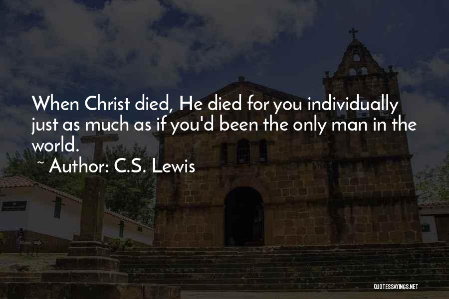 C.S. Lewis Quotes: When Christ Died, He Died For You Individually Just As Much As If You'd Been The Only Man In The