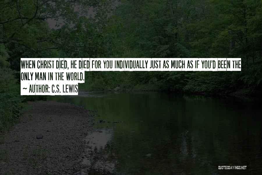 C.S. Lewis Quotes: When Christ Died, He Died For You Individually Just As Much As If You'd Been The Only Man In The