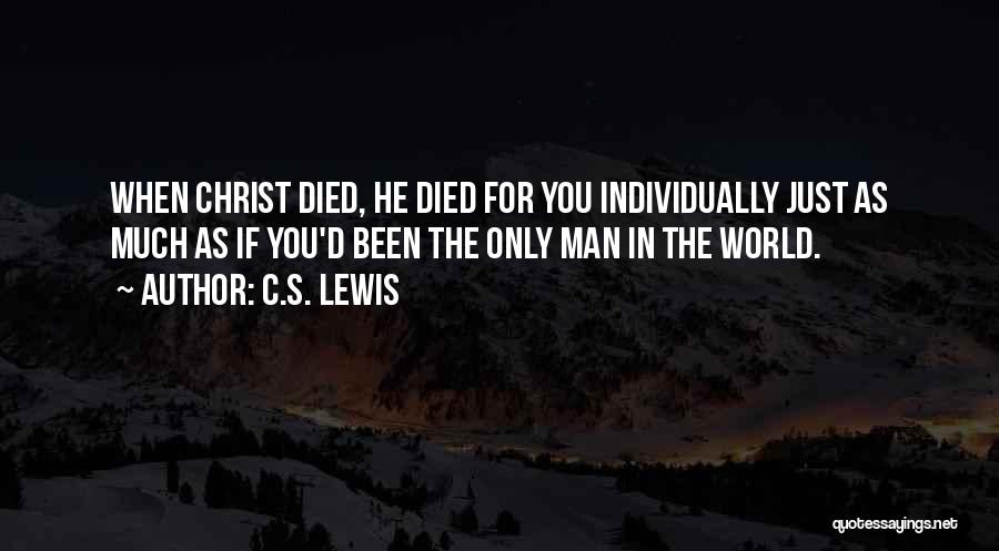 C.S. Lewis Quotes: When Christ Died, He Died For You Individually Just As Much As If You'd Been The Only Man In The
