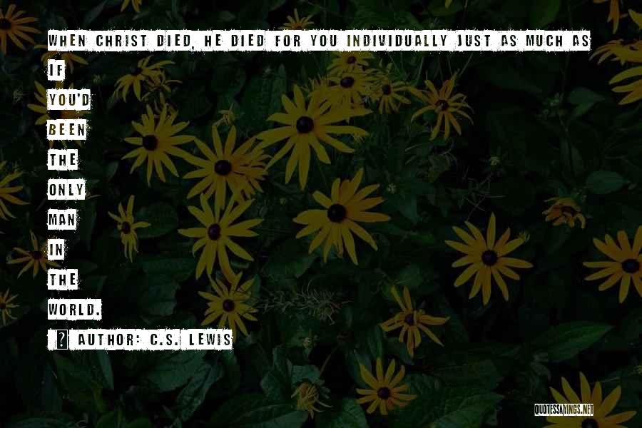 C.S. Lewis Quotes: When Christ Died, He Died For You Individually Just As Much As If You'd Been The Only Man In The