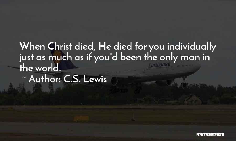 C.S. Lewis Quotes: When Christ Died, He Died For You Individually Just As Much As If You'd Been The Only Man In The