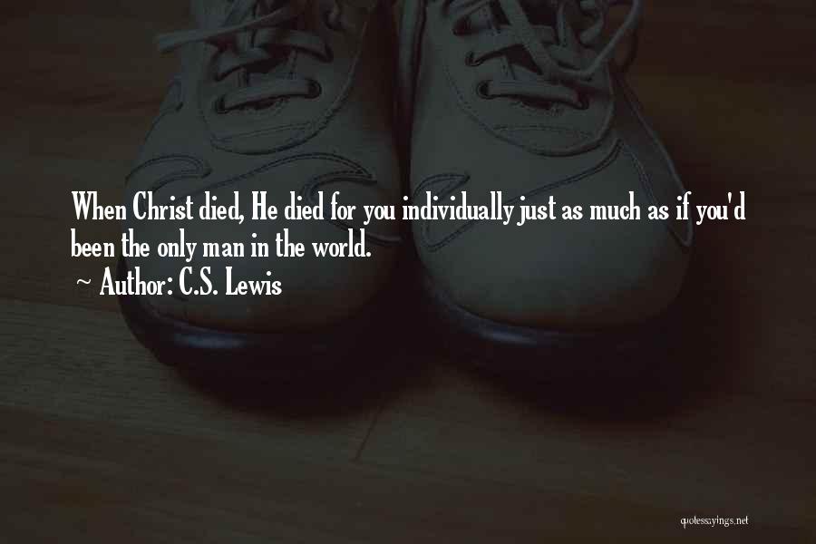 C.S. Lewis Quotes: When Christ Died, He Died For You Individually Just As Much As If You'd Been The Only Man In The
