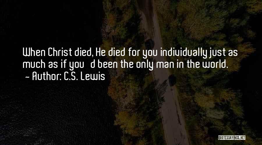C.S. Lewis Quotes: When Christ Died, He Died For You Individually Just As Much As If You'd Been The Only Man In The