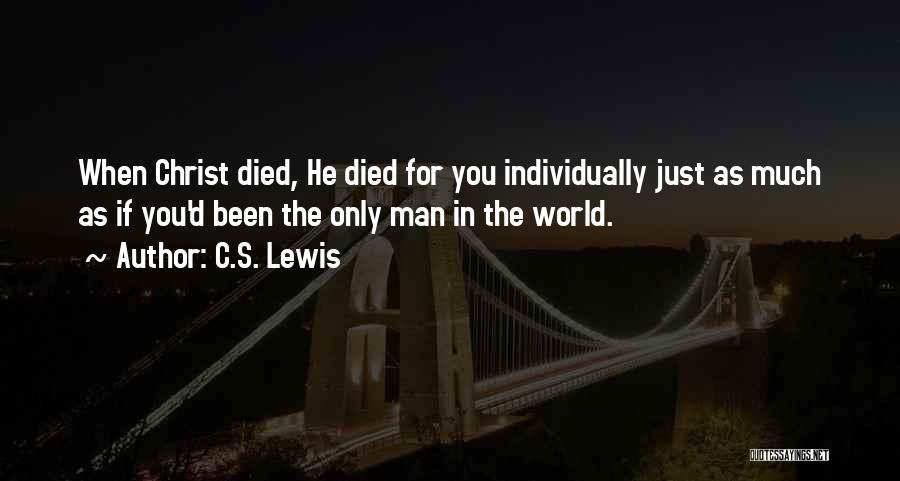 C.S. Lewis Quotes: When Christ Died, He Died For You Individually Just As Much As If You'd Been The Only Man In The