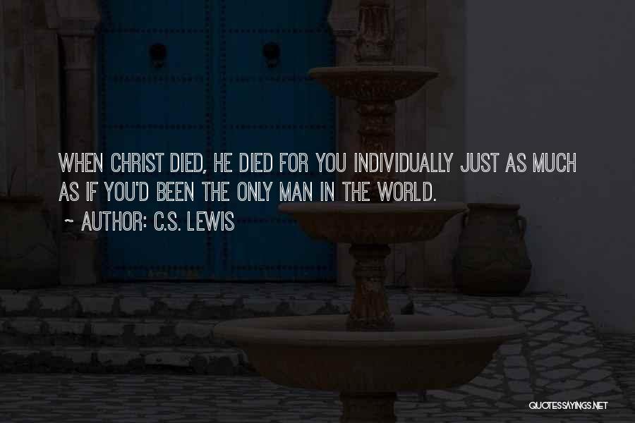C.S. Lewis Quotes: When Christ Died, He Died For You Individually Just As Much As If You'd Been The Only Man In The
