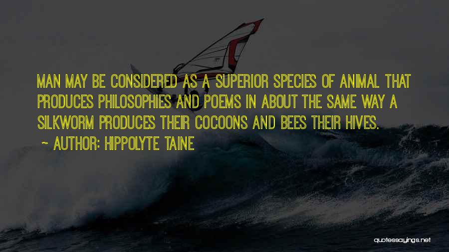 Hippolyte Taine Quotes: Man May Be Considered As A Superior Species Of Animal That Produces Philosophies And Poems In About The Same Way