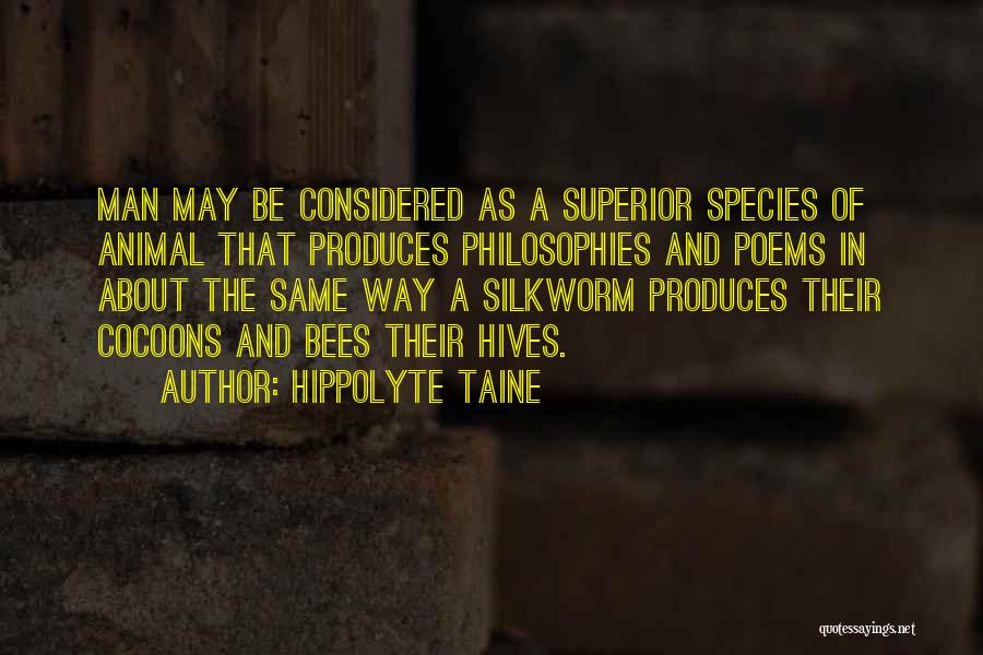 Hippolyte Taine Quotes: Man May Be Considered As A Superior Species Of Animal That Produces Philosophies And Poems In About The Same Way