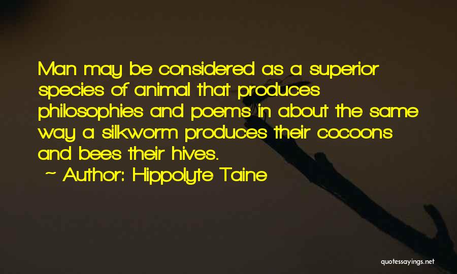 Hippolyte Taine Quotes: Man May Be Considered As A Superior Species Of Animal That Produces Philosophies And Poems In About The Same Way