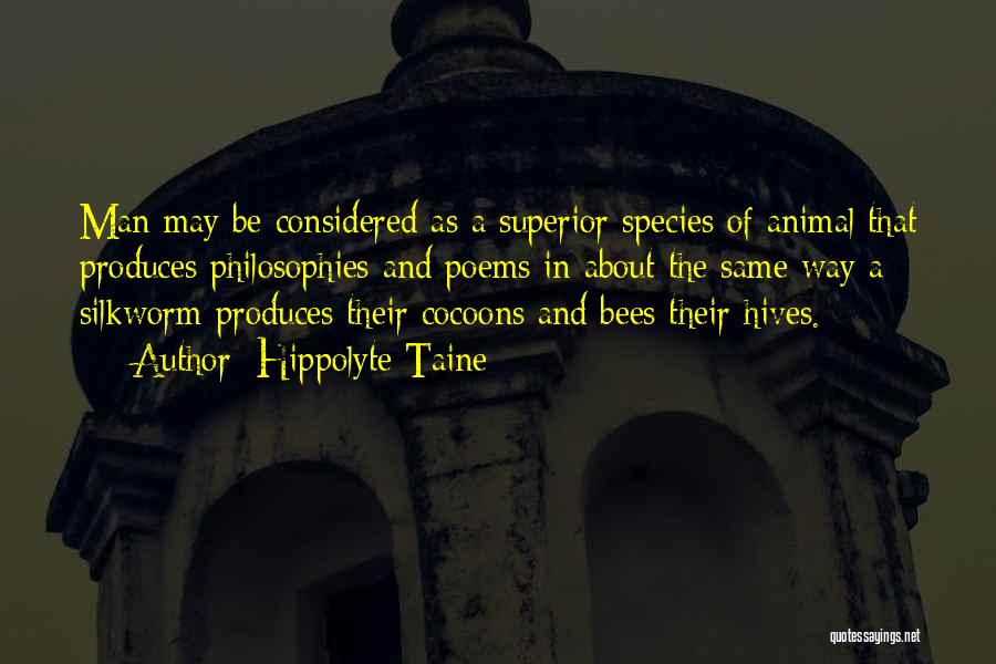 Hippolyte Taine Quotes: Man May Be Considered As A Superior Species Of Animal That Produces Philosophies And Poems In About The Same Way